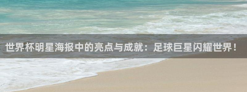 免费看足球直播比赛：世界杯明星海报中的亮点与成就：足球巨星闪耀世界！